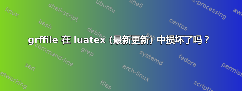 grffile 在 luatex (最新更新) 中损坏了吗？