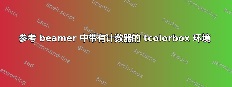 参考 beamer 中带有计数器的 tcolorbox 环境