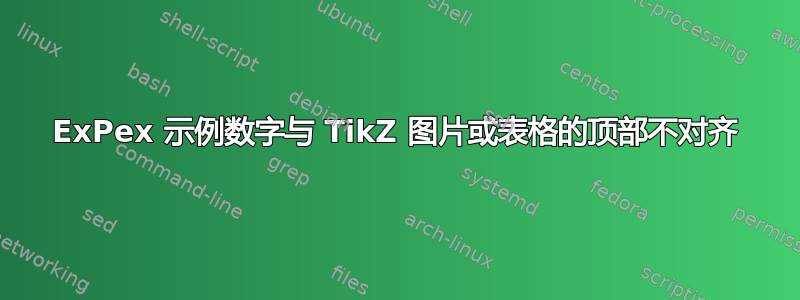 ExPex 示例数字与 TikZ 图片或表格的顶部不对齐