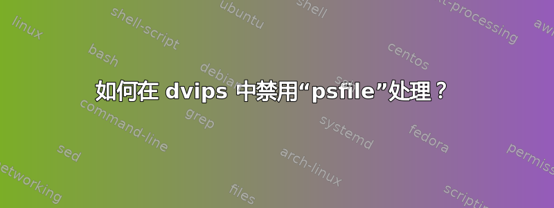 如何在 dvips 中禁用“psfile”处理？