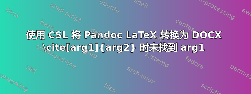 使用 CSL 将 Pandoc LaTeX 转换为 DOCX \cite[arg1]{arg2} 时未找到 arg1