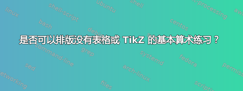 是否可以排版没有表格或 TikZ 的基本算术练习？