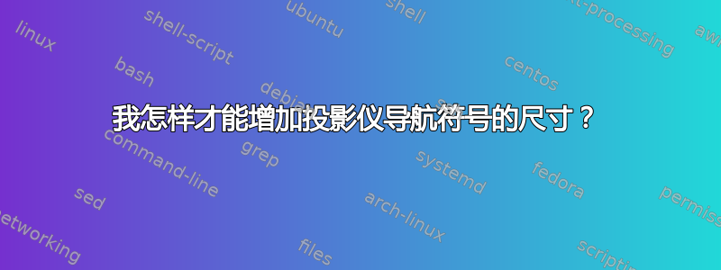 我怎样才能增加投影仪导航符号的尺寸？