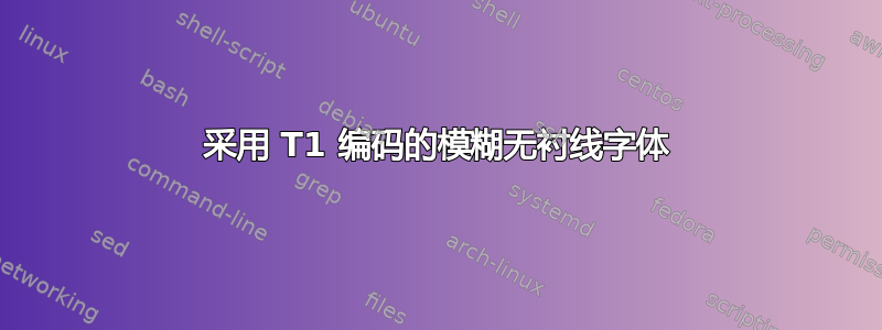 采用 T1 编码的模糊无衬线字体