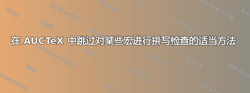 在 AUCTeX 中跳过对某些宏进行拼写检查的适当方法