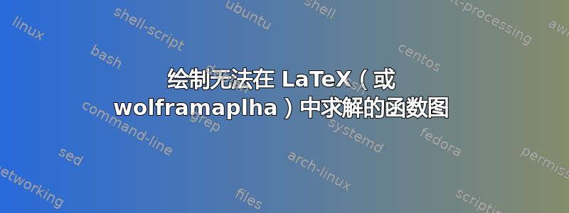 绘制无法在 LaTeX（或 wolframaplha）中求解的函数图