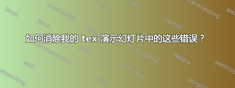 如何消除我的 tex 演示幻灯片中的这些错误？