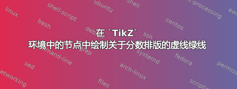 在 `TikZ` 环境中的节点中绘制关于分数排版的虚线绿线