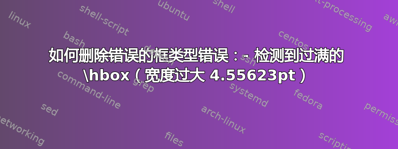 如何删除错误的框类型错误：- 检测到过满的 \hbox（宽度过大 4.55623pt）