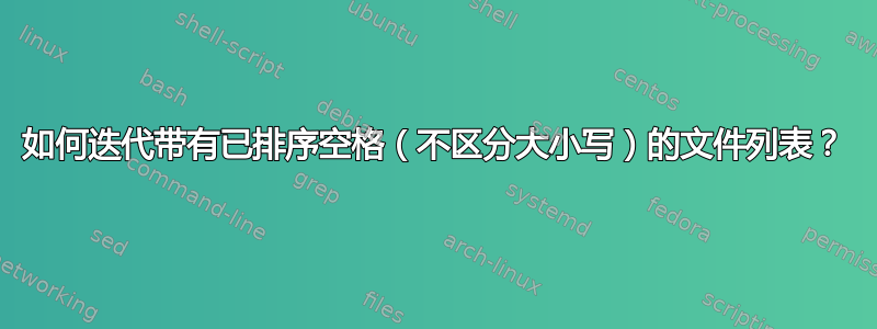 如何迭代带有已排序空格（不区分大小写）的文件列表？