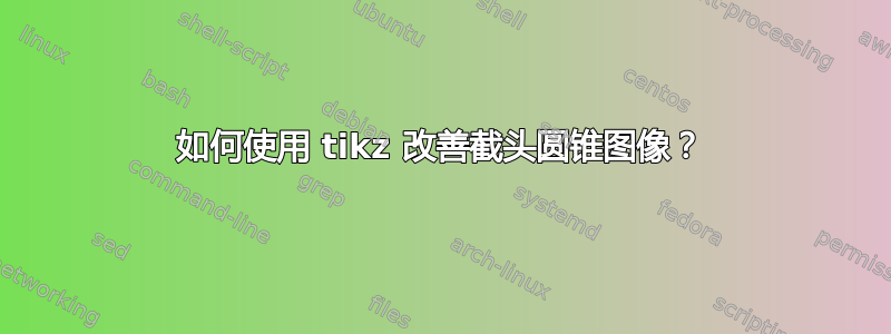 如何使用 tikz 改善截头圆锥图像？