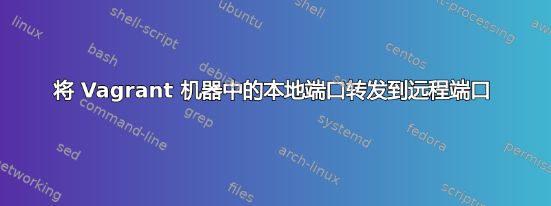 将 Vagrant 机器中的本地端口转发到远程端口