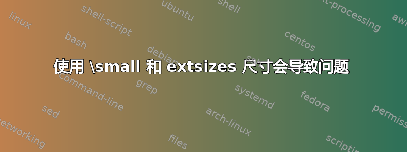 使用 \small 和 extsizes 尺寸会导致问题