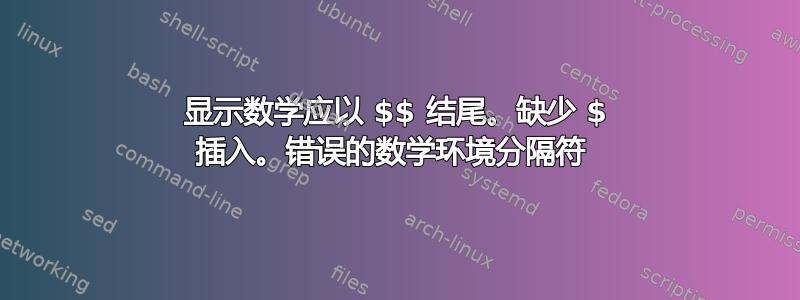 显示数学应以 $$ 结尾。缺少 $ 插入。错误的数学环境分隔符 