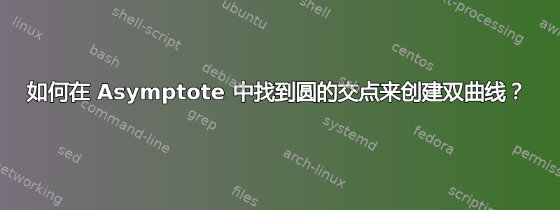 如何在 Asymptote 中找到圆的交点来创建双曲线？