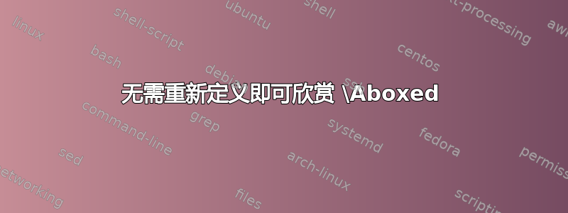 无需重新定义即可欣赏 \Aboxed