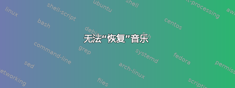 无法“恢复”音乐