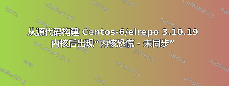 从源代码构建 Centos-6/elrepo 3.10.19 内核后出现“内核恐慌 - 未同步”