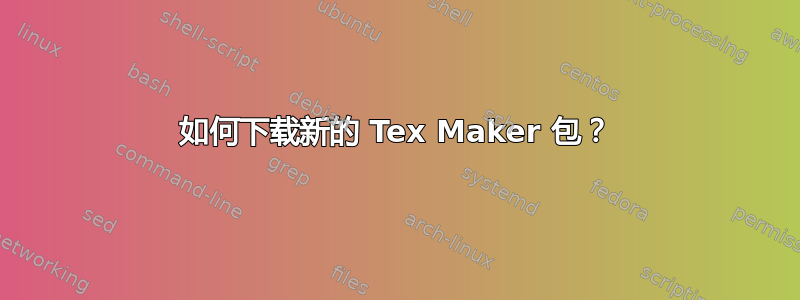 如何下载新的 Tex Maker 包？