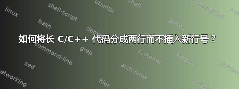 如何将长 C/C++ 代码分成两行而不插入新行号？