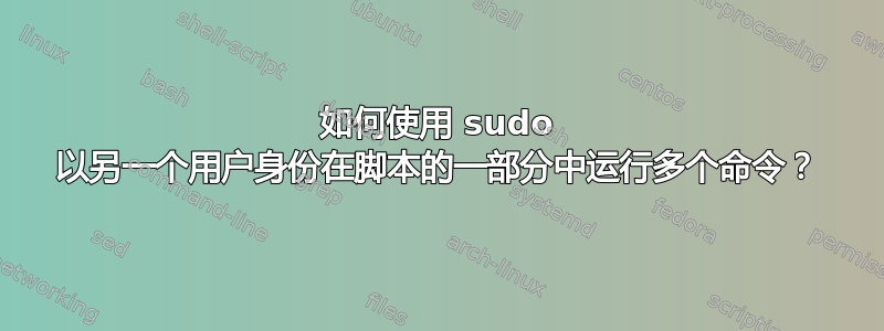 如何使用 sudo 以另一个用户身份在脚本的一部分中运行多个命令？