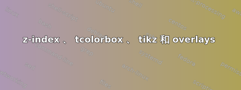 z-index 、 tcolorbox 、 tikz 和 overlays