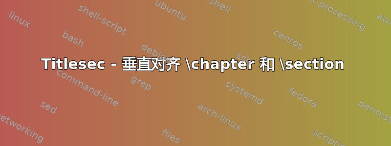 Titlesec - 垂直对齐 \chapter 和 \section