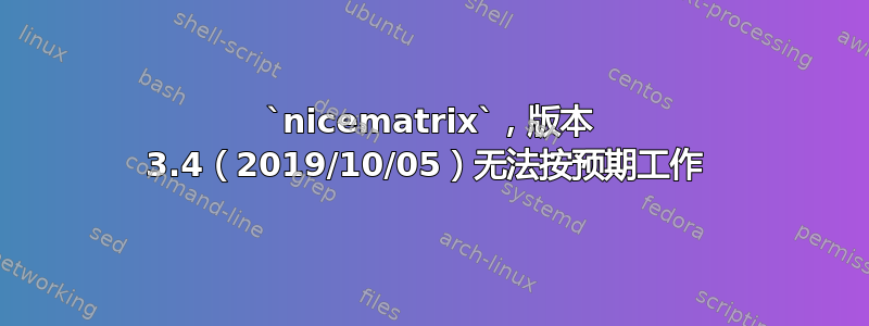 `nicematrix`，版本 3.4（2019/10/05）无法按预期工作 