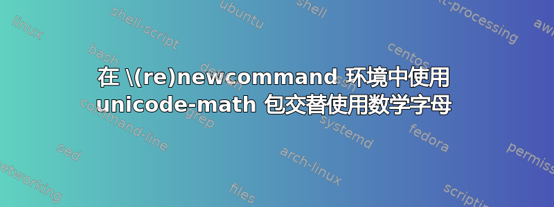 在 \(re)newcommand 环境中使用 unicode-math 包交替使用数学字母