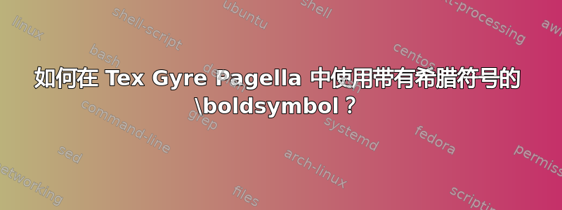 如何在 Tex Gyre Pagella 中使用带有希腊符号的 \boldsymbol？