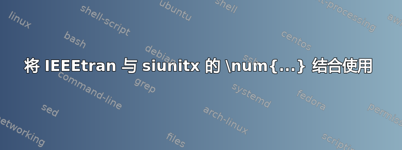 将 IEEEtran 与 siunitx 的 \num{...} 结合使用