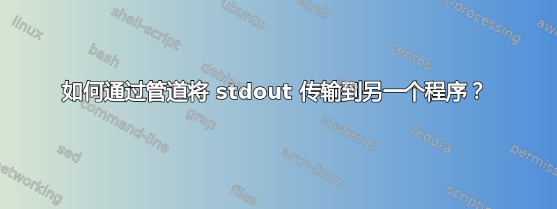 如何通过管道将 stdout 传输到另一个程序？