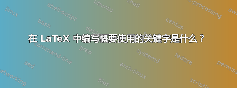 在 LaTeX 中编写概要使用的关键字是什么？