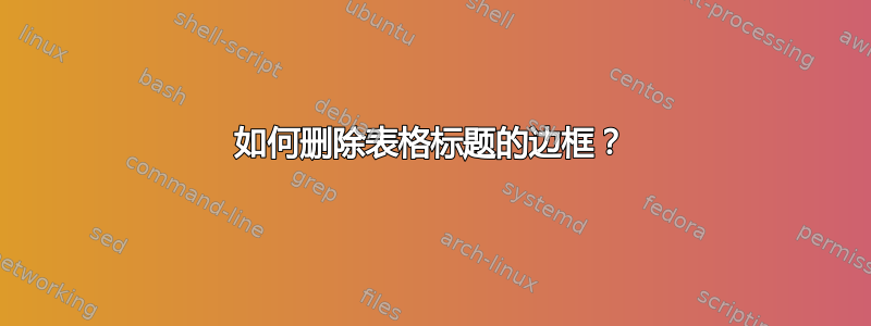 如何删除表格标题的边框？