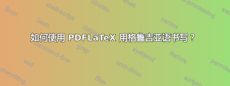 如何使用 PDFLaTeX 用格鲁吉亚语书写？