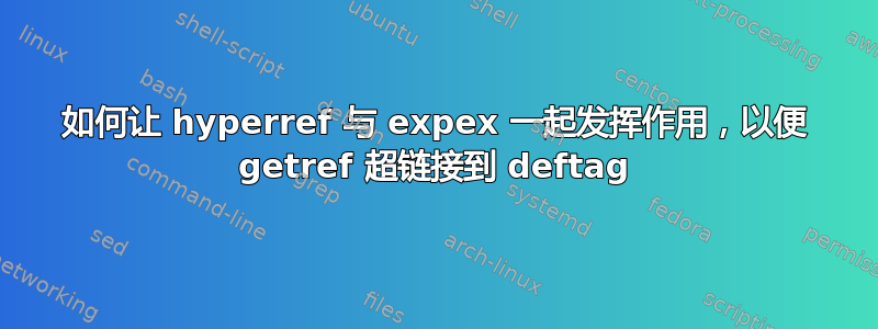 如何让 hyperref 与 expex 一起发挥作用，以便 getref 超链接到 deftag