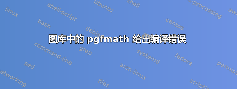 图库中的 pgfmath 给出编译错误