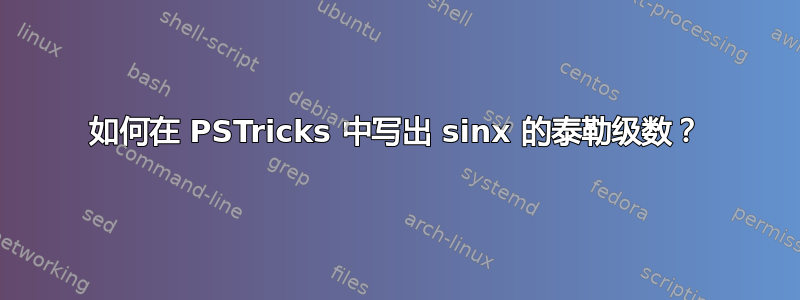 如何在 PSTricks 中写出 sinx 的泰勒级数？