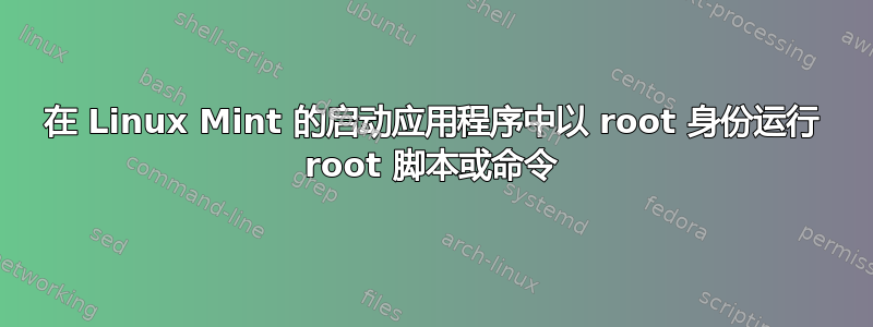 在 Linux Mint 的启动应用程序中以 root 身份运行 root 脚本或命令