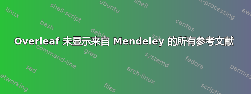 Overleaf 未显示来自 Mendeley 的所有参考文献