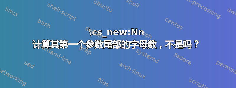 \cs_new:Nn 计算其第一个参数尾部的字母数，不是吗？