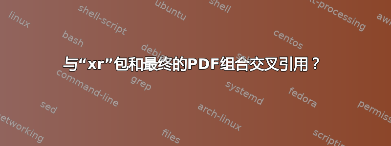 与“xr”包和最终的PDF组合交叉引用？