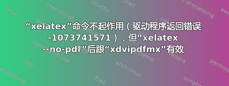 “xelatex”命令不起作用（驱动程序返回错误 -1073741571），但“xelatex --no-pdf”后跟“xdvipdfmx”有效