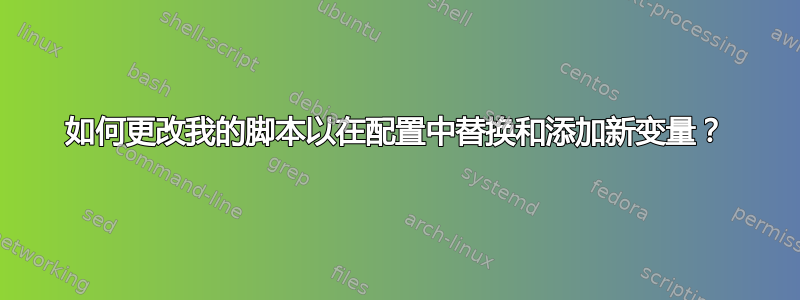 如何更改我的脚本以在配置中替换和添加新变量？