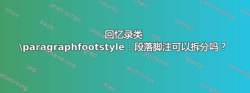 回忆录类 \paragraphfootstyle：段落脚注可以拆分吗？