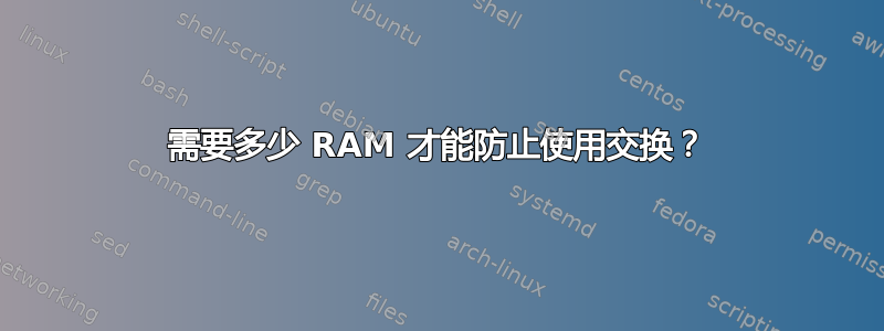 需要多少 RAM 才能防止使用交换？