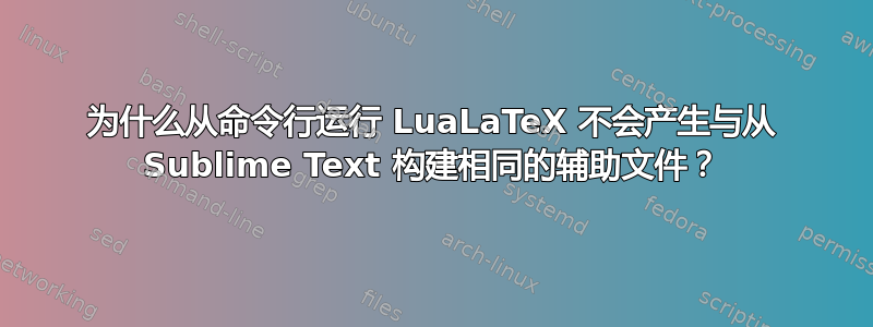 为什么从命令行运行 LuaLaTeX 不会产生与从 Sublime Text 构建相同的辅助文件？