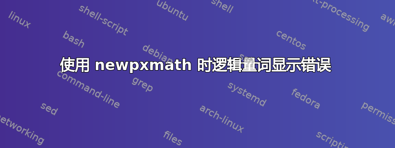 使用 newpxmath 时逻辑量词显示错误