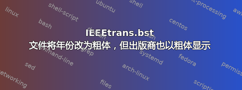 IEEEtrans.bst 文件将年份改为粗体，但出版商也以粗体显示