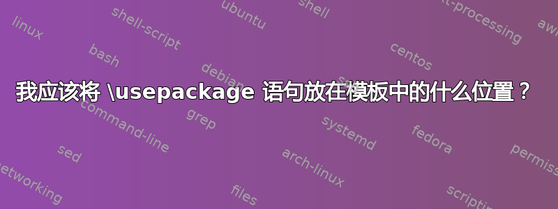 我应该将 \usepackage 语句放在模板中的什么位置？